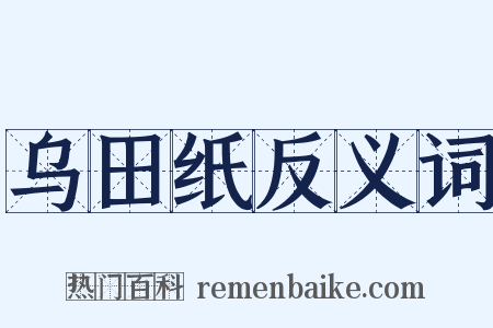 乌田纸反义词是什么意思的图片